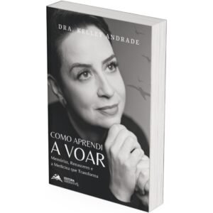 Como Aprendi a Voar - Memórias, Renasceres e a Medicina que Transforma